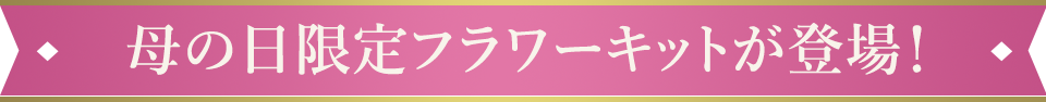 母の日限定フラワーキットが登場！