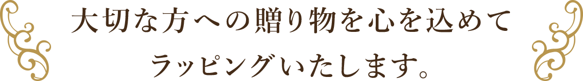 大切な方への贈り物を心を込めてラッピングいたします。