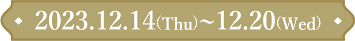 2023.12.14(Thu)~12.20(Wed)
