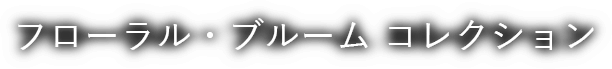 フローラル・ブルーム コレクション
