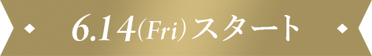 6.14(Fri) スタート