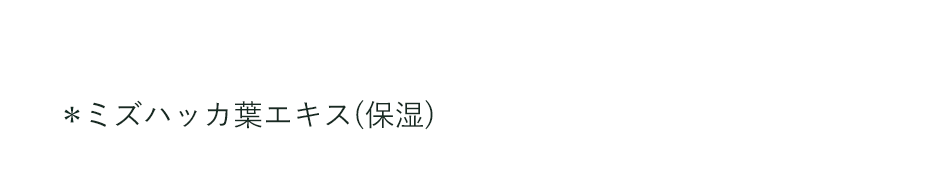 *ミズハッカ葉エキス(保湿)