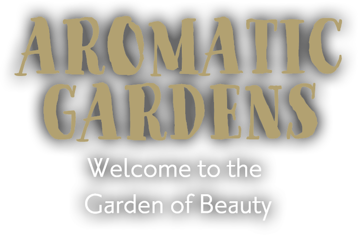 AROMATIC GARDENS Welcome to the Garden of Beauty