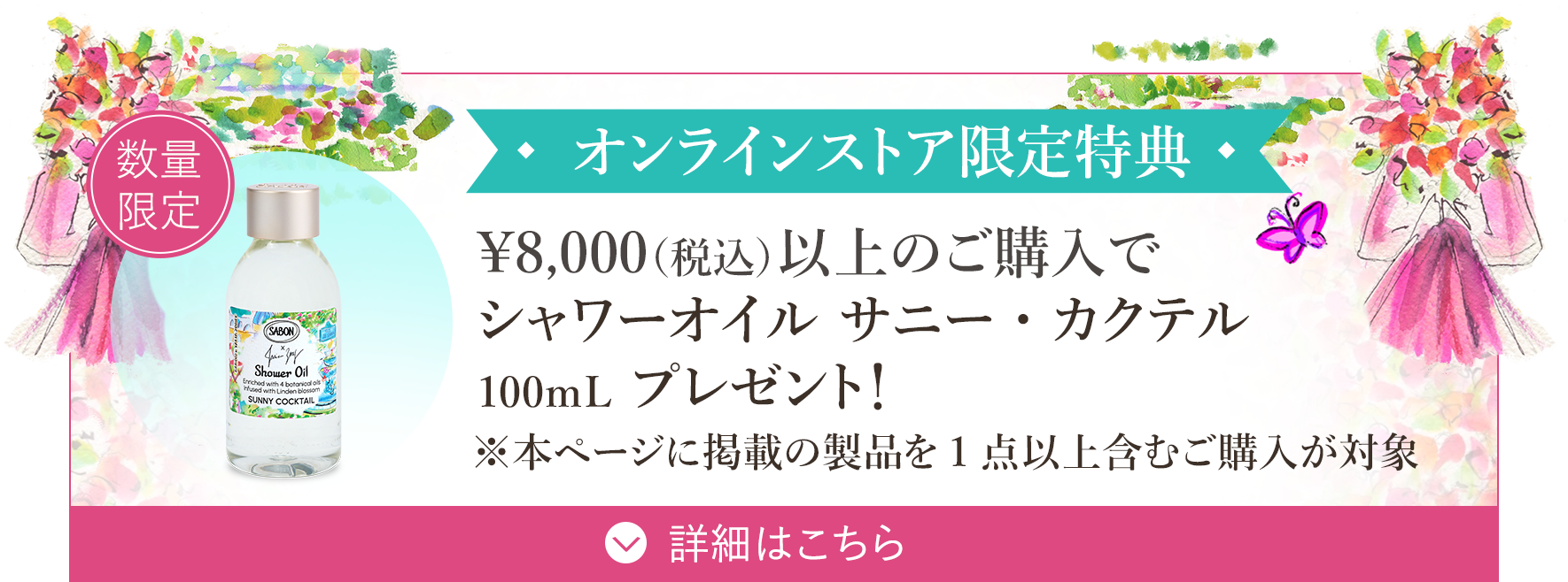 オンラインストア限定特典 ￥8,000（税込）以上のご購入でシャワーオイル サニー・カクテル100ｍLプレゼント！ ※本ページ掲載の製品を1点以上含むご購入が対象 数量限定