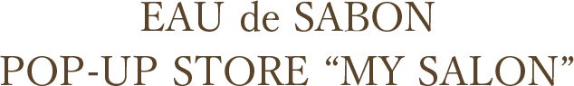 EAU de SABON POP-UP STORE “MY SALON”