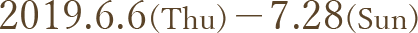 2019.6.6(Thu)-7.28(Sun)