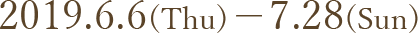 2019.6.6(Thu)-7.28(Sun)