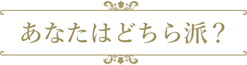 あなたはどちら派?