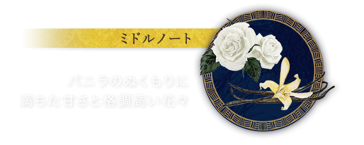 ミドルノート　バニラのぬくもりに満ちた甘さと格調高い花々