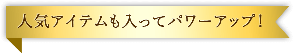 人気アイテムも入ってパワーアップ!