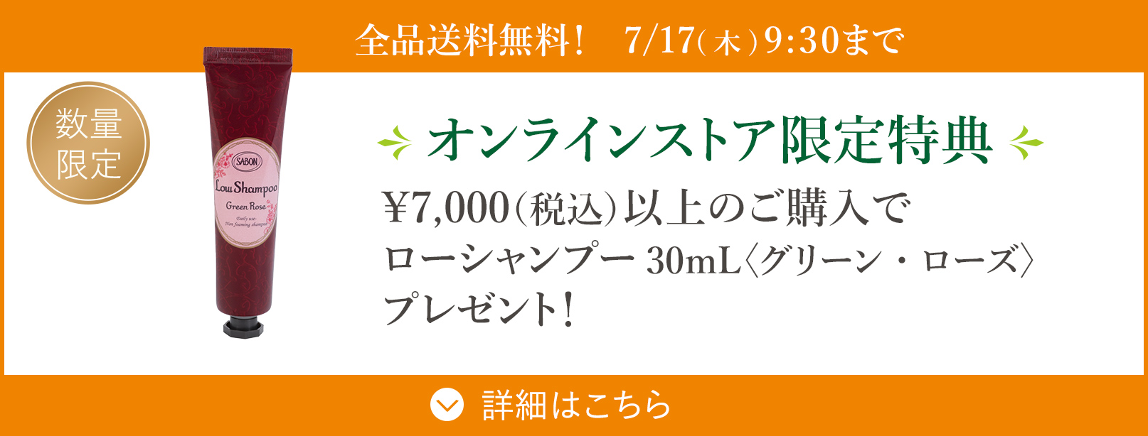 オンラインストア限定 選べる特典 ￥7,000（税込）以上のご購入でローシャンプー30mL〈グリーン・ローズ〉プレゼント！ 数量限定