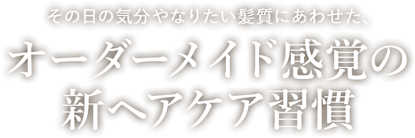 その日の気分やなりたい髪質にあわせた、オーダーメイド感覚の新ヘアケア習慣