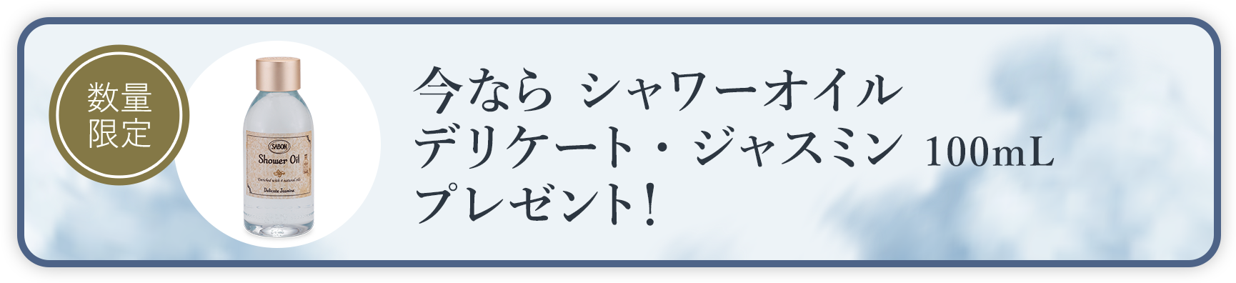今なら シャワーオイル デリケート・ジャスミン 100mLプレゼント！ 数量限定