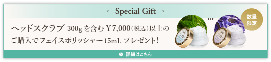 Special Gift 数量限定 ヘッドスクラブ300gを含む¥7,000(税込)以上のご購入でフェイスポリッシャー15mLプレゼント！