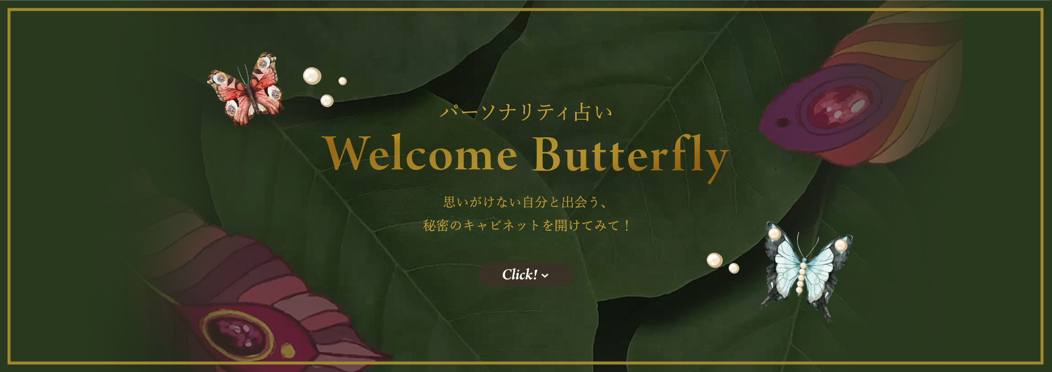 パーソナリティ占い Welcome Butterfly 思いがけない自分と出会う、秘密のキャビネットを開けてみて! Click!