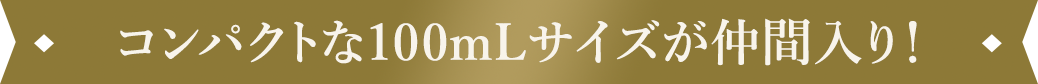 コンパクトな100mLサイズが仲間入り!