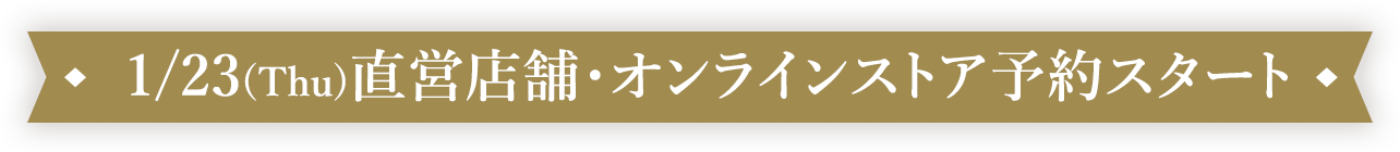 1/23(Thu)直営店舗・オンラインストア予約スタート