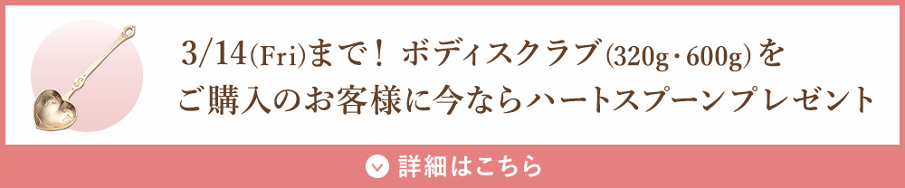 3/14(Fri)まで！ボディスクラブ(320g・600g)をご購入のお客様にハートスプーンプレゼント