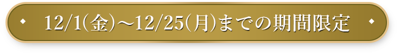 12/1(金)〜12/25(月)までの期間限定