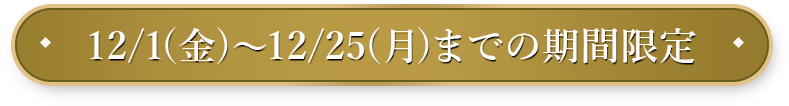 12/1(金)〜12/25(月)までの期間限定