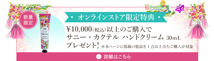オンラインストア限定特典 ￥10,000（税込）以上のご購入でサニー・カクテル ハンドクリーム 30ｍLプレゼント！ ※本ページ掲載の製品を1点以上含むご購入が対象 数量限定