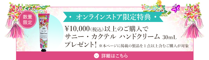オンラインストア限定特典 ¥10,000(税込)以上のご購入でサニー・カクテル ハンドクリーム 30mLプレゼント! ※本ページ掲載の製品を1点以上含むご購入が対象 数量限定