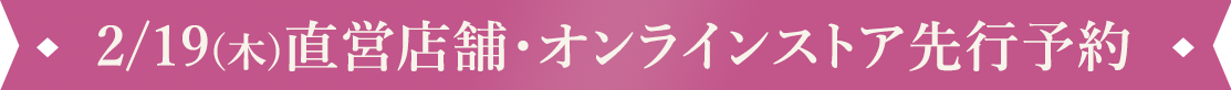 2/19(木)直営店舗・オンラインストア先行予約