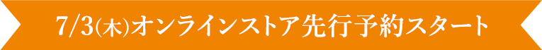 7/3(木)オンラインストア先行予約スタート