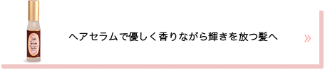 ヘアセラムで優しく香りながら輝きを放つ髪へ