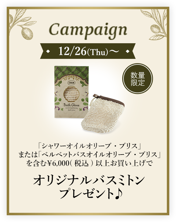 Campaign 12/26(Thu)~ 「シャワーオイルオリーブ・ブリス」または「ベルベットバスオイルオリーブ・ブリス」を含む¥6,000(税込)以上お買い上げでオリジナルバスミトンプレゼント♪ 数量限定