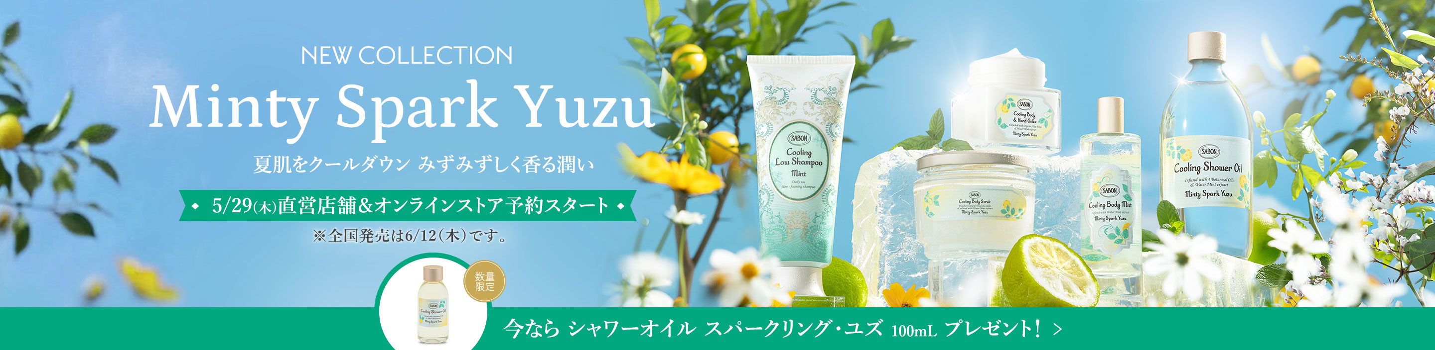 NEW COLLECTION Minty Spark Yuzu 夏肌をクールダウン みずみずしく香る潤い 5/29(木)直営店舗・オンラインストア予約スタート ※全国発売は6/12(木)です 今ならシャワーオイル スパークリング・ユズ 100mLプレゼント！