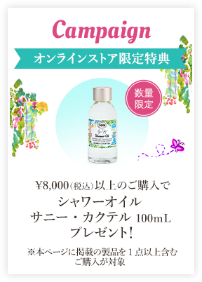 Campaign オンラインストア限定特典 ￥8,000（税込）以上のご購入でシャワーオイル サニー・カクテル100ｍLプレゼント！ ※本ページ掲載の製品を含めた購入が対象 数量限定