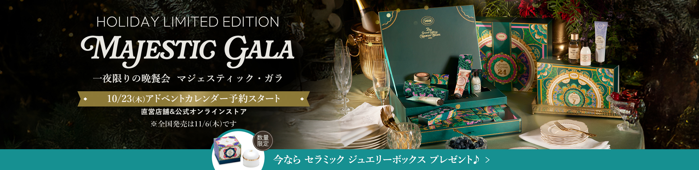 HOLIDAY LIMITED EDITION MAJESTIC GARA 一夜限りの晩餐会 マジェスティック・ガラ 10/23(木)アドベントカレンダー予約スタート 直営店舗&公式オンラインストア 今ならセラミック ジュエリーボックスプレゼント♪